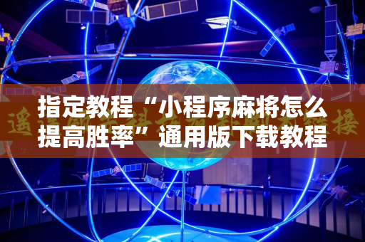 指定教程“小程序麻将怎么提高胜率”通用版下载教程!