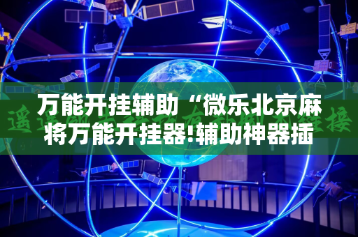 万能开挂辅助“微乐北京麻将万能开挂器!辅助神器插件下载