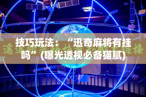技巧玩法：“迅奇麻将有挂吗”(曝光透视必备猫腻)