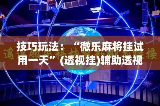 技巧玩法：“微乐麻将挂试用一天”(透视挂)辅助透视教程