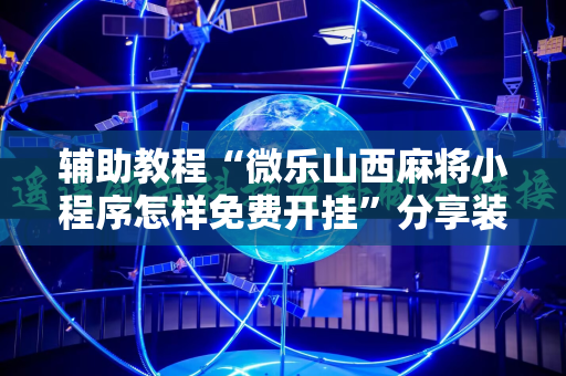 辅助教程“微乐山西麻将小程序怎样免费开挂”分享装挂详细步骤