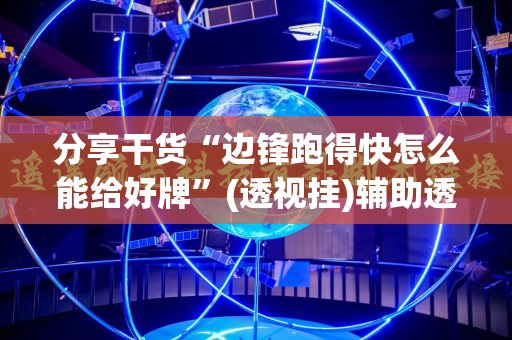分享干货“边锋跑得快怎么能给好牌”(透视挂)辅助透视教程