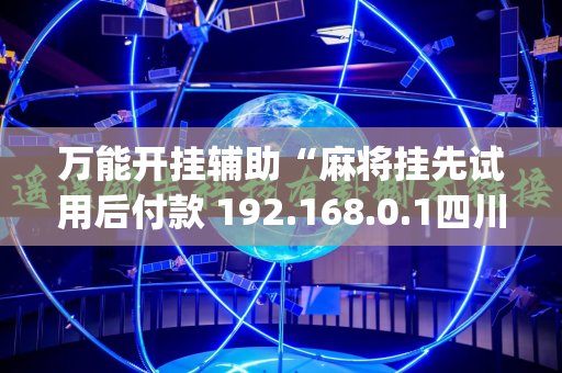万能开挂辅助“麻将挂先试用后付款 192.168.0.1四川麻将”开挂(透视)辅助神器