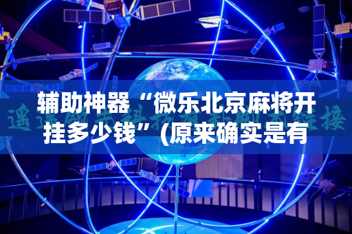 辅助神器“微乐北京麻将开挂多少钱”(原来确实是有插件)