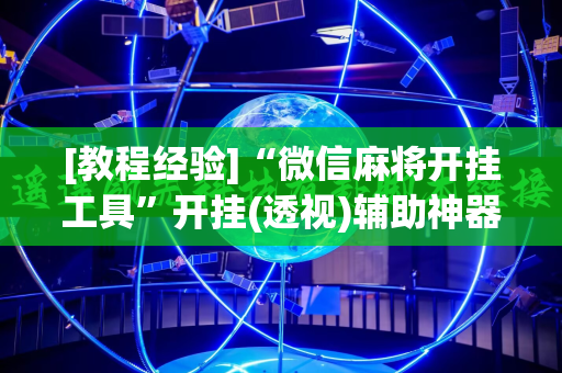 [教程经验]“微信麻将开挂工具”开挂(透视)辅助神器