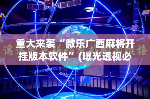 重大来袭“微乐广西麻将开挂版本软件”(曝光透视必备猫腻)