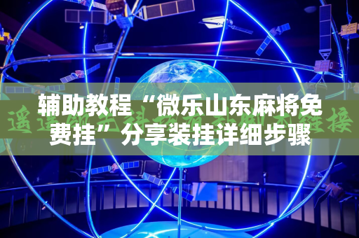 辅助教程“微乐山东麻将免费挂”分享装挂详细步骤