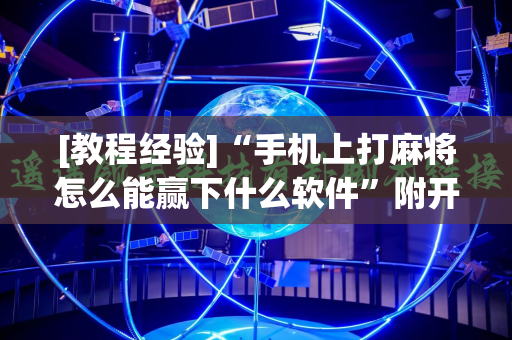 [教程经验]“手机上打麻将怎么能赢下什么软件”附开挂脚本详细教程