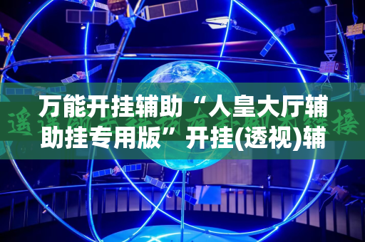 万能开挂辅助“人皇大厅辅助挂专用版”开挂(透视)辅助神器