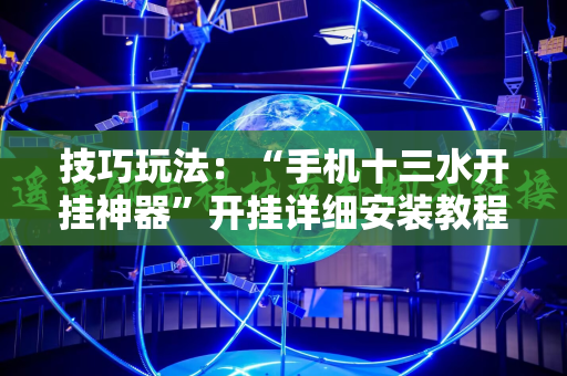 技巧玩法：“手机十三水开挂神器”开挂详细安装教程