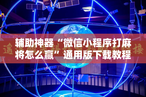 辅助神器“微信小程序打麻将怎么赢”通用版下载教程!