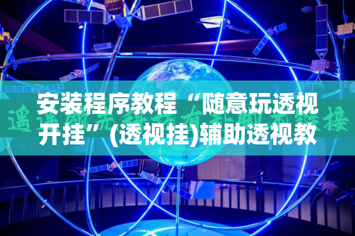 安装程序教程“随意玩透视开挂”(透视挂)辅助透视教程