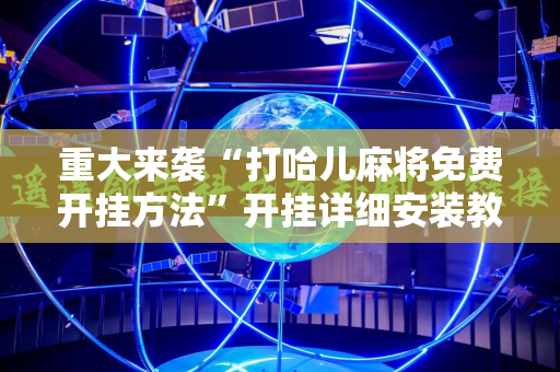 重大来袭“打哈儿麻将免费开挂方法”开挂详细安装教程 重大来袭“打哈儿麻将免费开挂方法”开挂详细安装教程