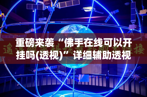 重磅来袭“佛手在线可以开挂吗(透视)”详细辅助透视