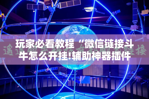 玩家必看教程“微信链接斗牛怎么开挂!辅助神器插件下载