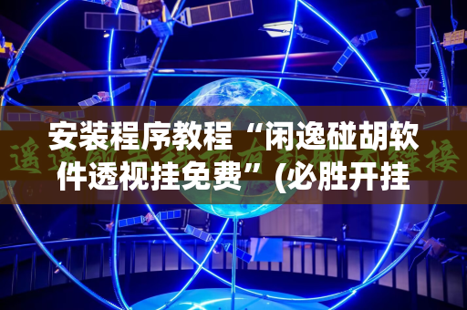 安装程序教程“闲逸碰胡软件透视挂免费”(必胜开挂神器)