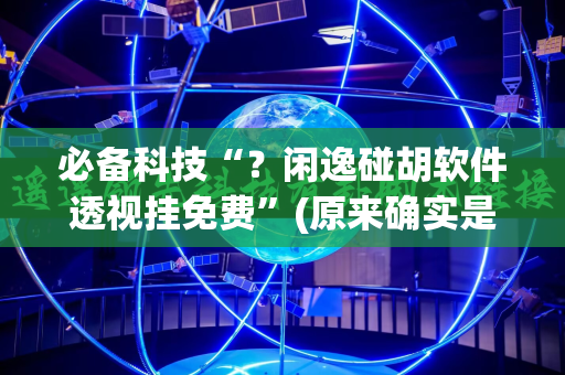 必备科技“？闲逸碰胡软件透视挂免费”(原来确实是有插件)