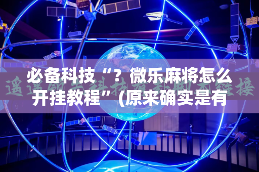 必备科技“？微乐麻将怎么开挂教程”(原来确实是有插件)