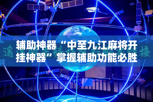 辅助神器“中至九江麻将开挂神器”掌握辅助功能必胜规则