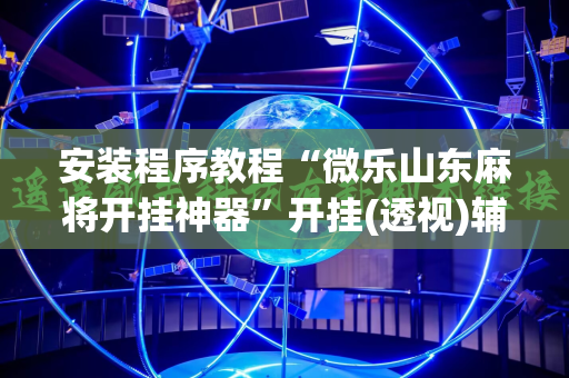 安装程序教程“微乐山东麻将开挂神器”开挂(透视)辅助神器