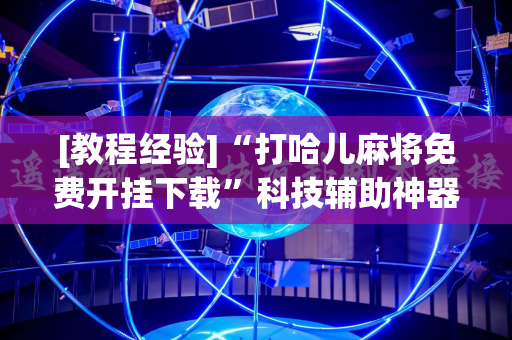 [教程经验]“打哈儿麻将免费开挂下载”科技辅助神器手机版教程