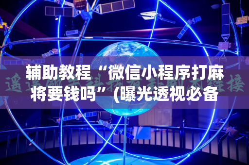 辅助教程“微信小程序打麻将要钱吗”(曝光透视必备猫腻)