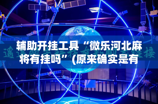 辅助开挂工具“微乐河北麻将有挂吗”(原来确实是有插件)