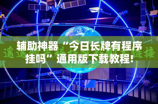 辅助神器“今日长牌有程序挂吗”通用版下载教程! 辅助神器“今日长牌有程序挂吗”通用版下载教程!