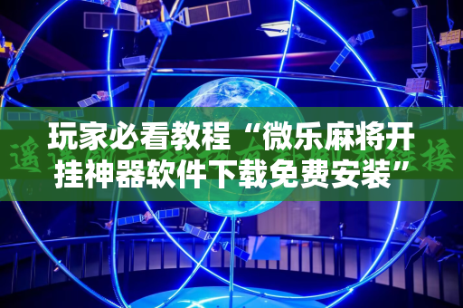 玩家必看教程“微乐麻将开挂神器软件下载免费安装”通用版下载教程! 玩家必看教程“微乐麻将开挂神器软件下载免费安装”通用版下载教程!