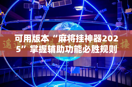 可用版本“麻将挂神器2025”掌握辅助功能必胜规则