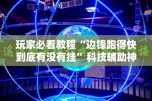 玩家必看教程“边锋跑得快到底有没有挂”科技辅助神器手机版教程