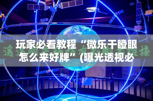 玩家必看教程“微乐干瞪眼怎么来好牌”(曝光透视必备猫腻)