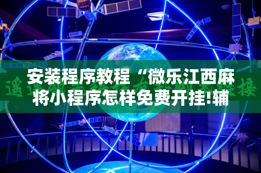 安装程序教程“微乐江西麻将小程序怎样免费开挂!辅助神器插件下载