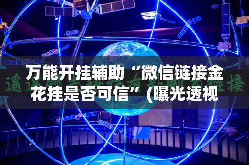万能开挂辅助“微信链接金花挂是否可信”(曝光透视必备猫腻)