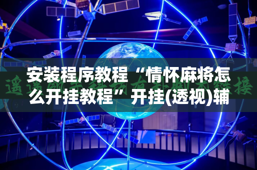 安装程序教程“情怀麻将怎么开挂教程”开挂(透视)辅助神器 安装程序教程“情怀麻将怎么开挂教程”开挂(透视)辅助神器