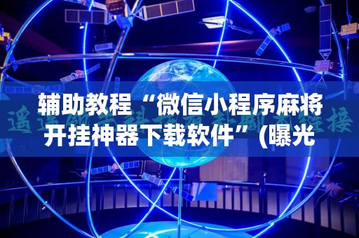 辅助教程“微信小程序麻将开挂神器下载软件”(曝光透视必备猫腻)