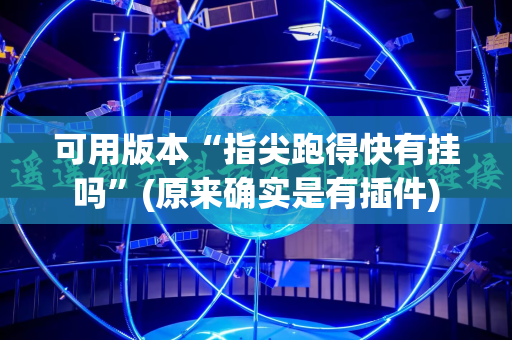 可用版本“指尖跑得快有挂吗”(原来确实是有插件)