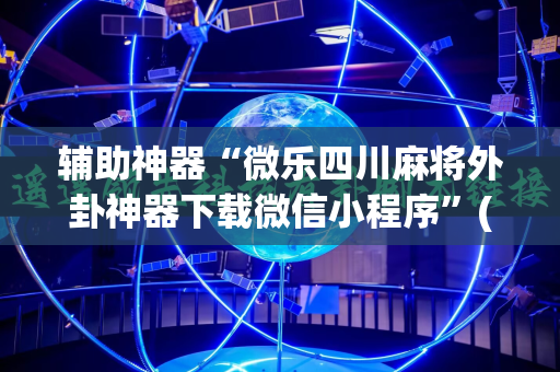 辅助神器“微乐四川麻将外卦神器下载微信小程序”(透视挂)辅助透视教程
