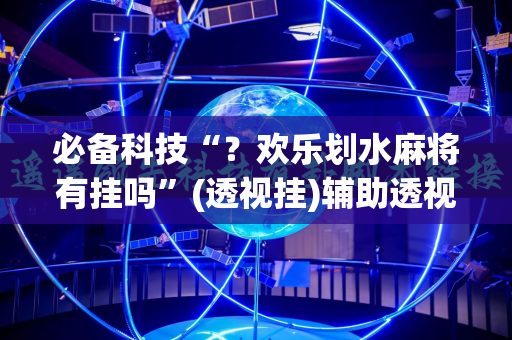 必备科技“？欢乐划水麻将有挂吗”(透视挂)辅助透视教程