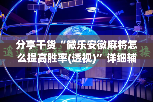 分享干货“微乐安徽麻将怎么提高胜率(透视)”详细辅助透视 分享干货“微乐安徽麻将怎么提高胜率(透视)”详细辅助透视
