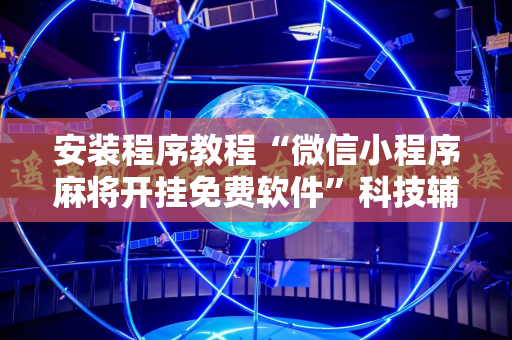 安装程序教程“微信小程序麻将开挂免费软件”科技辅助神器手机版教程