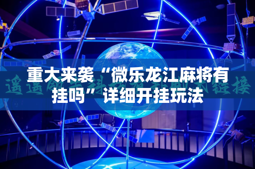 重大来袭“微乐龙江麻将有挂吗”详细开挂玩法 重大来袭“微乐龙江麻将有挂吗”详细开挂玩法