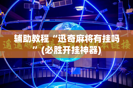 辅助教程“迅奇麻将有挂吗”(必胜开挂神器)