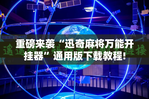 重磅来袭“迅奇麻将万能开挂器”通用版下载教程!