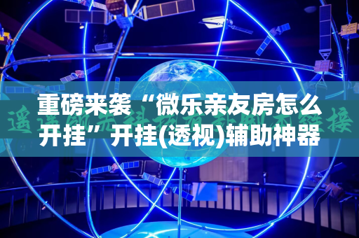 重磅来袭“微乐亲友房怎么开挂”开挂(透视)辅助神器