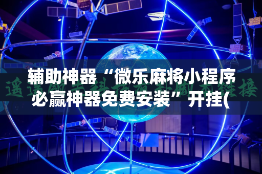 辅助神器“微乐麻将小程序必赢神器免费安装”开挂(透视)辅助神器