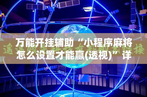 万能开挂辅助“小程序麻将怎么设置才能赢(透视)”详细辅助透视