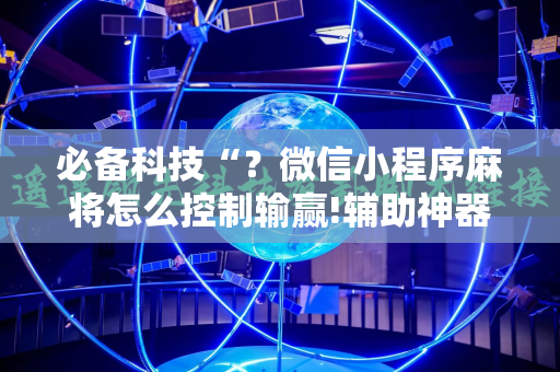 必备科技“？微信小程序麻将怎么控制输赢!辅助神器插件下载