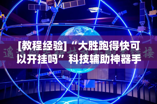 [教程经验]“大胜跑得快可以开挂吗”科技辅助神器手机版教程