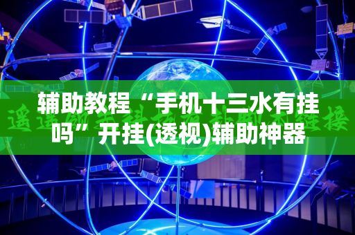 辅助教程“手机十三水有挂吗”开挂(透视)辅助神器